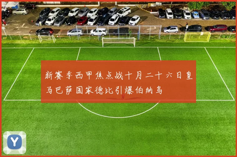 新赛季西甲焦点战十月二十六日皇马巴萨国家德比引爆伯纳乌